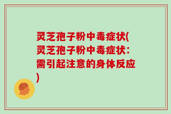 灵芝孢子粉中毒症状(灵芝孢子粉中毒症状：需引起注意的身体反应)