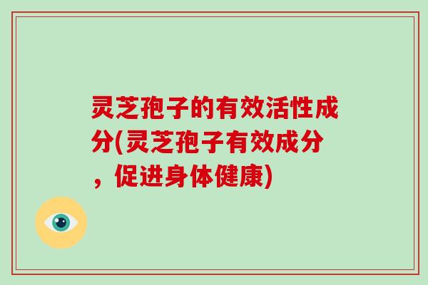 灵芝孢子的有效活性成分(灵芝孢子有效成分，促进身体健康)