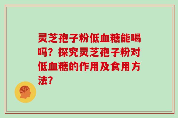 灵芝孢子粉低血糖能喝吗？探究灵芝孢子粉对低血糖的作用及食用方法？