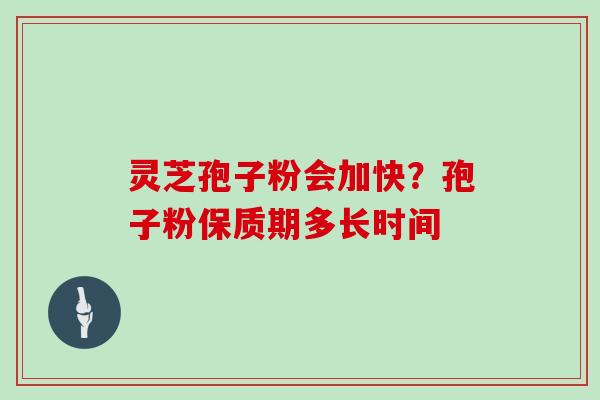 灵芝孢子粉会加快？孢子粉保质期多长时间