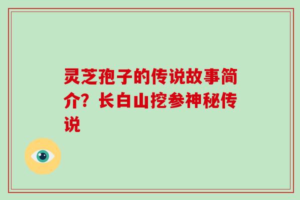 灵芝孢子的传说故事简介？长白山挖参神秘传说