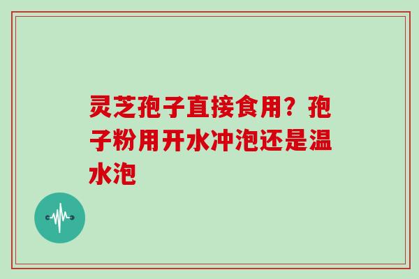 灵芝孢子直接食用?孢子粉用开水冲泡还是温水泡-第1张图片-灵芝大师 灵芝孢子直接食用?孢子粉用开水冲泡还是温水泡-第1张图片-灵芝大师