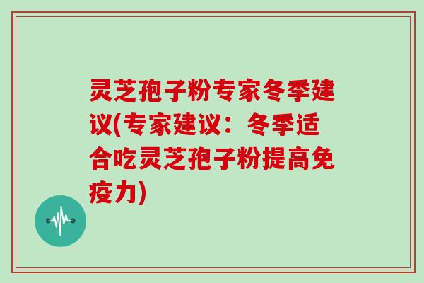 灵芝孢子粉专家冬季建议(专家建议：冬季适合吃灵芝孢子粉提高免疫力)