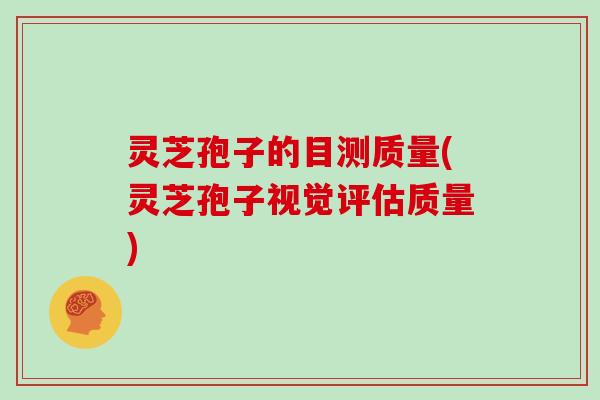 灵芝孢子的目测质量(灵芝孢子视觉评估质量)