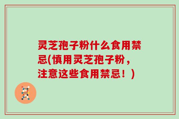 灵芝孢子粉什么食用禁忌(慎用灵芝孢子粉，注意这些食用禁忌！)