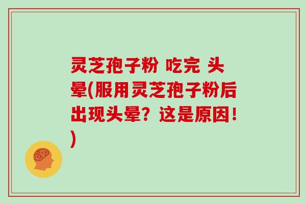 灵芝孢子粉 吃完 头晕(服用灵芝孢子粉后出现头晕？这是原因！)