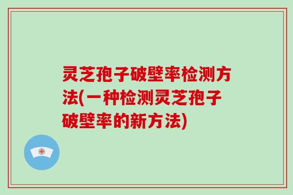 灵芝孢子破壁率检测方法(一种检测灵芝孢子破壁率的新方法)