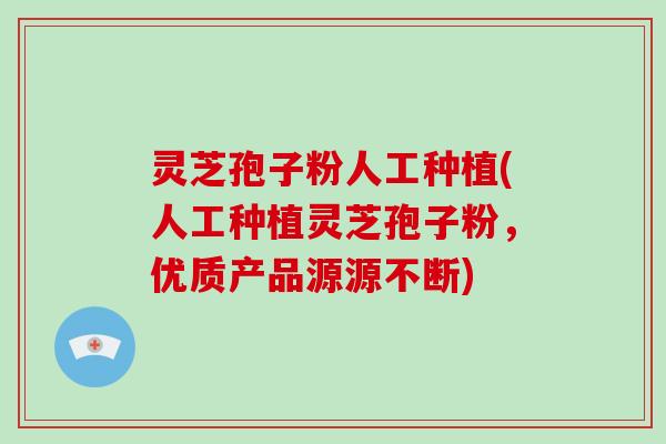 灵芝孢子粉人工种植(人工种植灵芝孢子粉，优质产品源源不断)