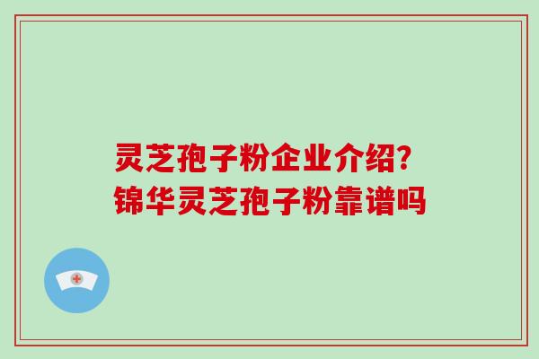 灵芝孢子粉企业介绍?锦华灵芝孢子粉靠谱吗-第1张图片-灵芝大师 灵芝孢子粉企业介绍?锦华灵芝孢子粉靠谱吗-第1张图片-灵芝大师