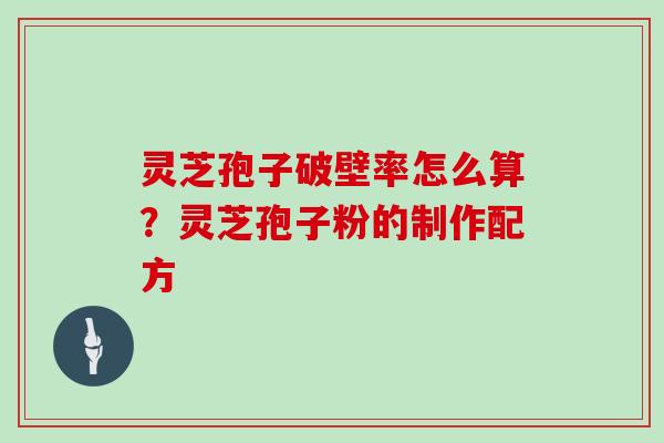 灵芝孢子破壁率怎么算？灵芝孢子粉的制作配方