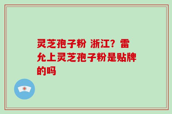灵芝孢子粉 浙江?雷允上灵芝孢子粉是贴牌的吗-第1张图片-灵芝大师 灵芝孢子粉 浙江?雷允上灵芝孢子粉是贴牌的吗-第1张图片-灵芝大师