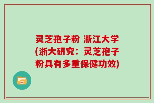 灵芝孢子粉 浙江大学(浙大研究：灵芝孢子粉具有多重保健功效)