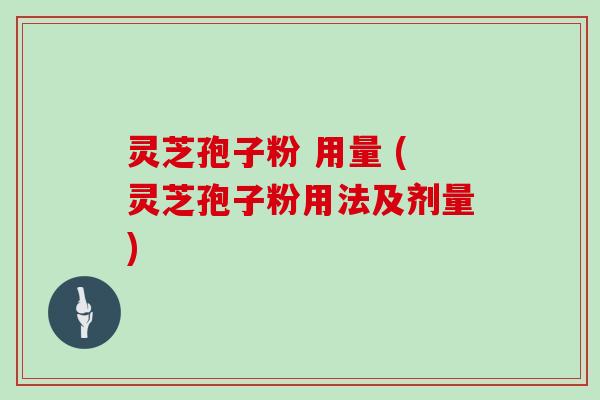 灵芝孢子粉 用量 (灵芝孢子粉用法及剂量)