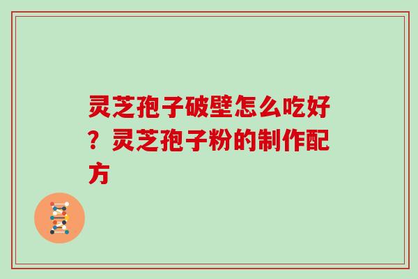 灵芝孢子破壁怎么吃好？灵芝孢子粉的制作配方