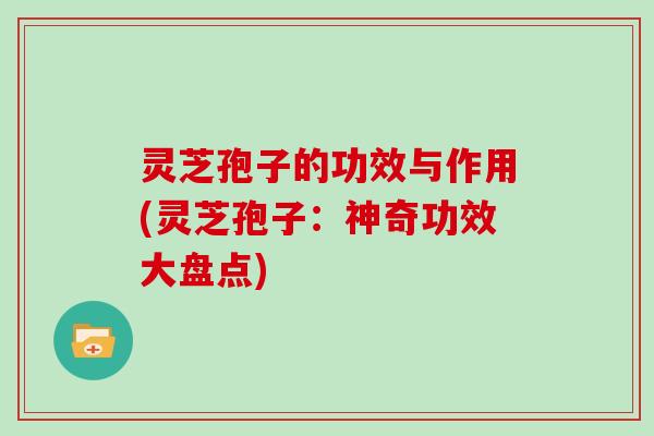 灵芝孢子的功效与作用(灵芝孢子:神奇功效大盘点)-第1张图片-灵芝大师 灵芝孢子的功效与作用(灵芝孢子:神奇功效大盘点)-第1张图片-灵芝大师