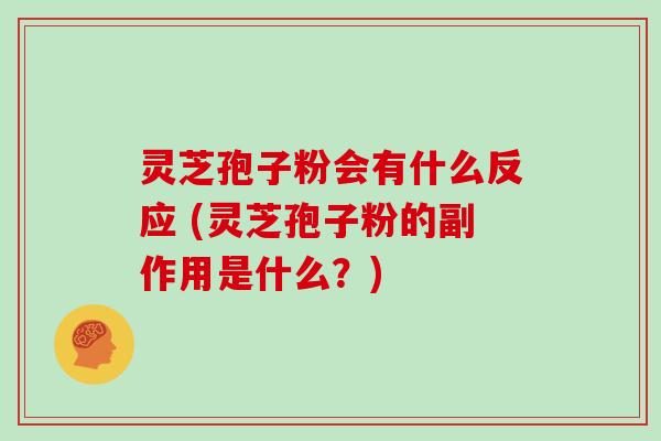 灵芝孢子粉会有什么反应 (灵芝孢子粉的副作用是什么?)-第1张图片-灵芝大师 灵芝孢子粉会有什么反应 (灵芝孢子粉的副作用是什么?)-第1张图片-灵芝大师