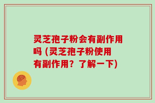 灵芝孢子粉会有副作用吗 (灵芝孢子粉使用有副作用?了解一下)-第1张图片-灵芝大师 灵芝孢子粉会有副作用吗 (灵芝孢子粉使用有副作用?了解一下)-第1张图片-灵芝大师