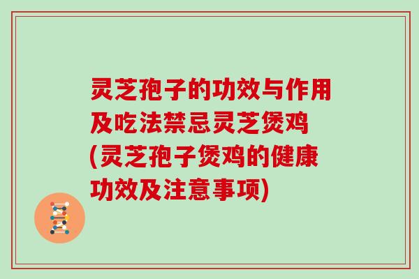 灵芝孢子的功效与作用及吃法禁忌灵芝煲鸡 (灵芝孢子煲鸡的健康功效及注意事项)-第1张图片-灵芝大师 灵芝孢子的功效与作用及吃法禁忌灵芝煲鸡 (灵芝孢子煲鸡的健康功效及注意事项)-第1张图片-灵芝大师