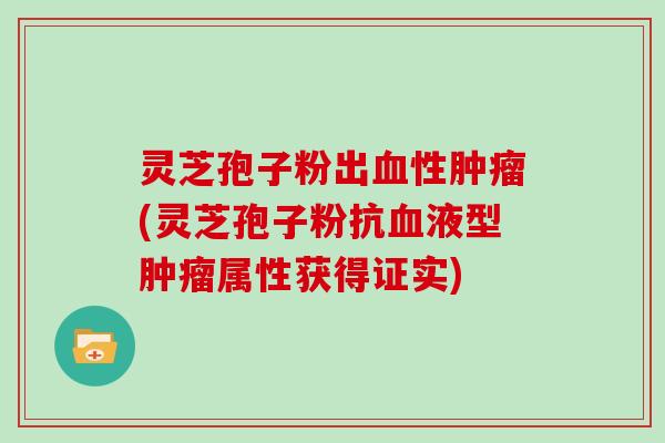 灵芝孢子粉出血性肿瘤(灵芝孢子粉抗血液型肿瘤属性获得证实)