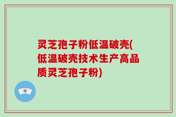 灵芝孢子粉低温破壳(低温破壳技术生产高品质灵芝孢子粉)-第1张图片-灵芝大师 灵芝孢子粉低温破壳(低温破壳技术生产高品质灵芝孢子粉)-第1张图片-灵芝大师