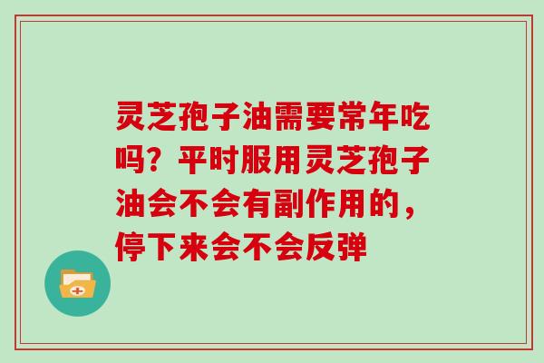 灵芝孢子油需要常年吃吗?平时服用灵芝孢子油会不会有副作用的,停下来会不会反弹-第1张图片-灵芝大师 灵芝孢子油需要常年吃吗?平时服用灵芝孢子油会不会有副作用的,停下来会不会反弹-第1张图片-灵芝大师