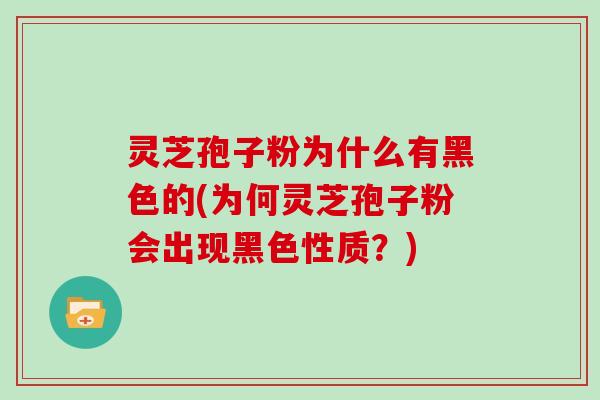 灵芝孢子粉为什么有黑色的(为何灵芝孢子粉会出现黑色性质?)-第1张图片-灵芝大师 灵芝孢子粉为什么有黑色的(为何灵芝孢子粉会出现黑色性质?)-第1张图片-灵芝大师