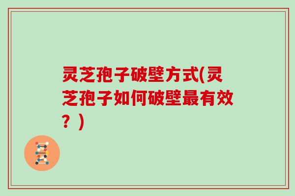 灵芝孢子破壁方式(灵芝孢子如何破壁最有效？)
