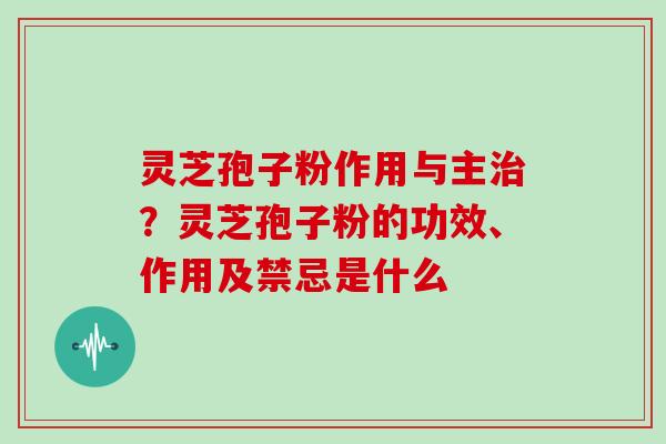 灵芝孢子粉作用与主治?灵芝孢子粉的功效、作用及禁忌是什么-第1张图片-灵芝大师 灵芝孢子粉作用与主治?灵芝孢子粉的功效、作用及禁忌是什么-第1张图片-灵芝大师