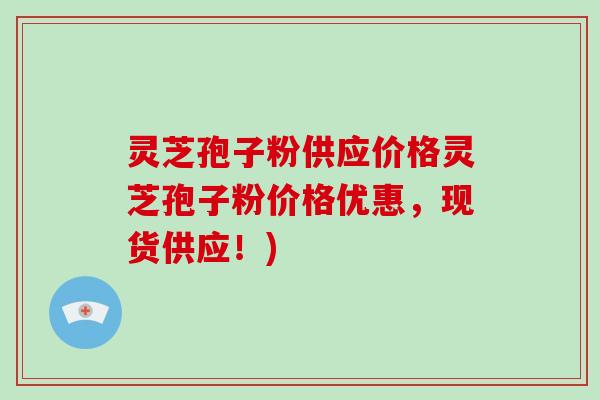 灵芝孢子粉供应价格灵芝孢子粉价格优惠,现货供应!)-第1张图片-灵芝大师 灵芝孢子粉供应价格灵芝孢子粉价格优惠,现货供应!)-第1张图片-灵芝大师