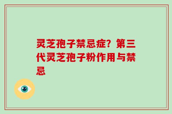 灵芝孢子禁忌症？第三代灵芝孢子粉作用与禁忌