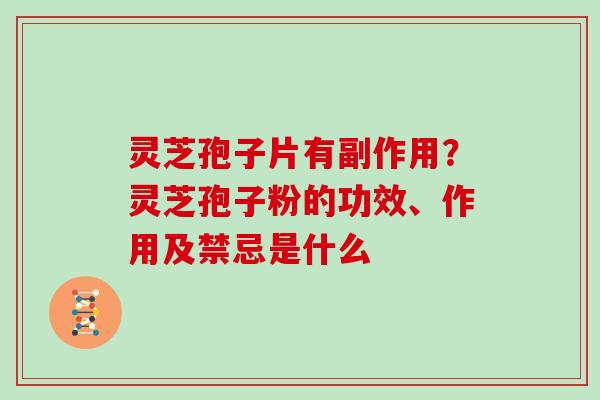 灵芝孢子片有副作用?灵芝孢子粉的功效、作用及禁忌是什么-第1张图片-灵芝大师 灵芝孢子片有副作用?灵芝孢子粉的功效、作用及禁忌是什么-第1张图片-灵芝大师