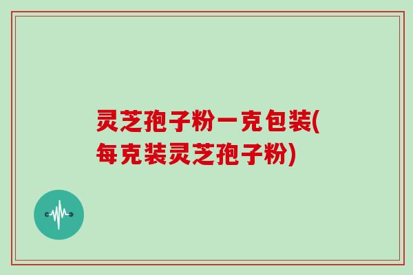 灵芝孢子粉一克包装(每克装灵芝孢子粉)