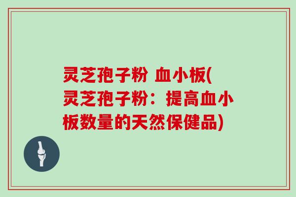 灵芝孢子粉 血小板(灵芝孢子粉：提高血小板数量的天然保健品)