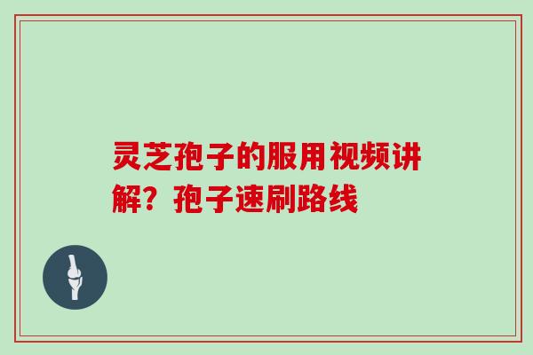 灵芝孢子的服用视频讲解？孢子速刷路线