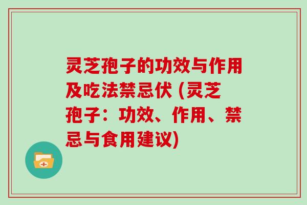灵芝孢子的功效与作用及吃法禁忌伏 (灵芝孢子：功效、作用、禁忌与食用建议)