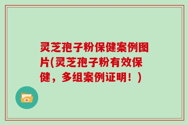 灵芝孢子粉保健案例图片(灵芝孢子粉有效保健,多组案例证明!)-第1张图片-灵芝大师 灵芝孢子粉保健案例图片(灵芝孢子粉有效保健,多组案例证明!)-第1张图片-灵芝大师