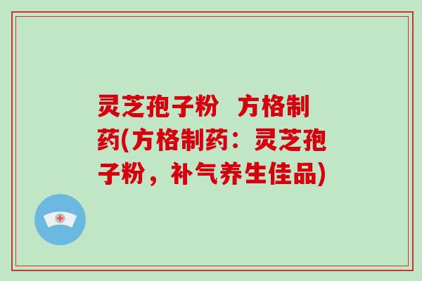 灵芝孢子粉 方格制药(方格制药:灵芝孢子粉,补气养生佳品)-第1张图片-灵芝大师 灵芝孢子粉 方格制药(方格制药:灵芝孢子粉,补气养生佳品)-第1张图片-灵芝大师