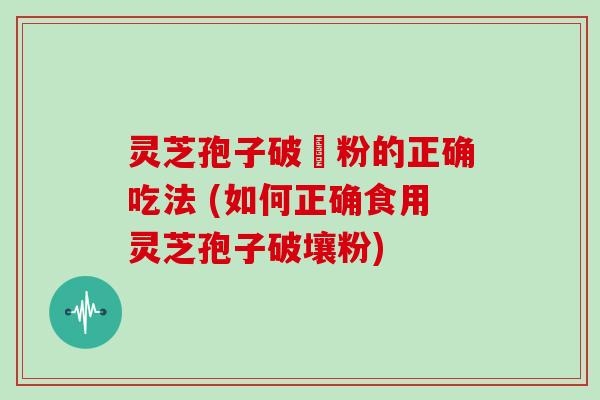 灵芝孢子破壂粉的正确吃法 (如何正确食用灵芝孢子破壤粉)-第1张图片-灵芝大师 灵芝孢子破壂粉的正确吃法 (如何正确食用灵芝孢子破壤粉)-第1张图片-灵芝大师