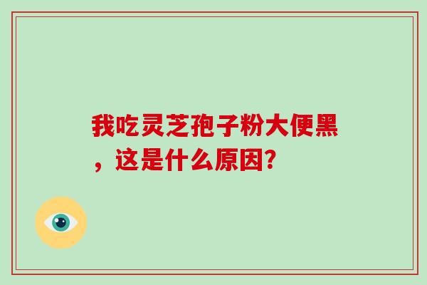 我吃灵芝孢子粉大便黑,这是什么原因?-第1张图片-灵芝大师 我吃灵芝孢子粉大便黑,这是什么原因?-第1张图片-灵芝大师