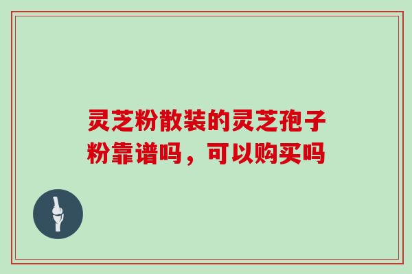 灵芝粉散装的灵芝孢子粉靠谱吗,可以购买吗-第1张图片-灵芝大师 灵芝粉散装的灵芝孢子粉靠谱吗,可以购买吗-第1张图片-灵芝大师