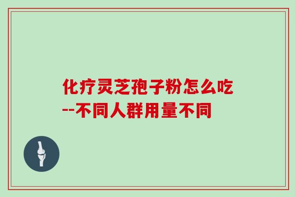 化疗灵芝孢子粉怎么吃--不同人群用量不同