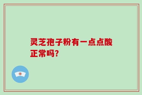 灵芝孢子粉有一点点酸正常吗？