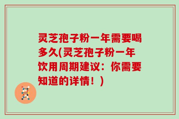 灵芝孢子粉一年需要喝多久(灵芝孢子粉一年饮用周期建议:你需要知道的详情!)-第1张图片-灵芝大师 灵芝孢子粉一年需要喝多久(灵芝孢子粉一年饮用周期建议:你需要知道的详情!)-第1张图片-灵芝大师
