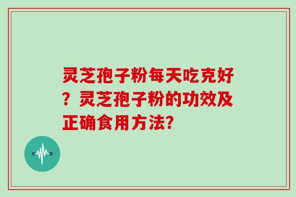 灵芝孢子粉每天吃克好？灵芝孢子粉的功效及正确食用方法？