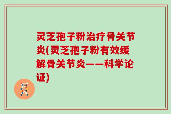 灵芝孢子粉治疗骨关节炎(灵芝孢子粉有效缓解骨关节炎——科学论证)