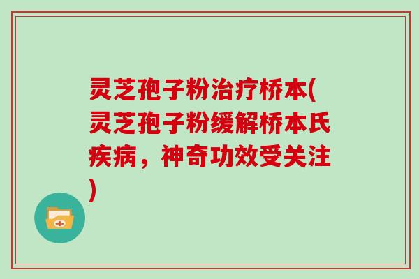 灵芝孢子粉治疗桥本(灵芝孢子粉缓解桥本氏疾病，神奇功效受关注)