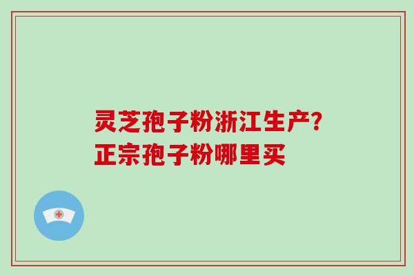 灵芝孢子粉浙江生产？正宗孢子粉哪里买