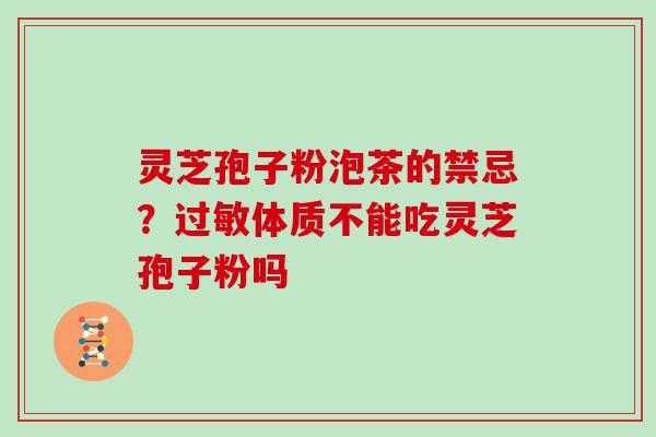 灵芝孢子粉泡茶的禁忌？过敏体质不能吃灵芝孢子粉吗