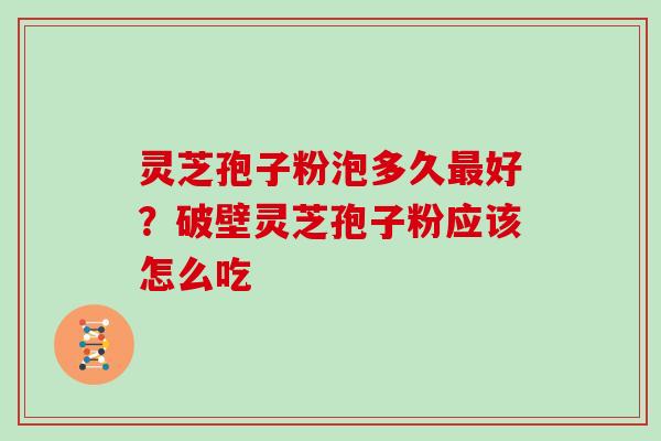 灵芝孢子粉泡多久最好？破壁灵芝孢子粉应该怎么吃