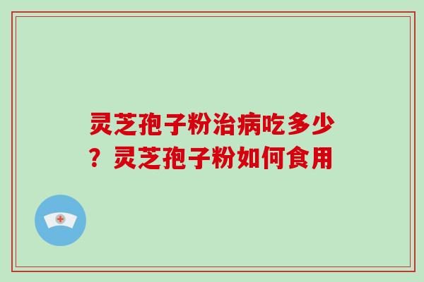 灵芝孢子粉治病吃多少？灵芝孢子粉如何食用